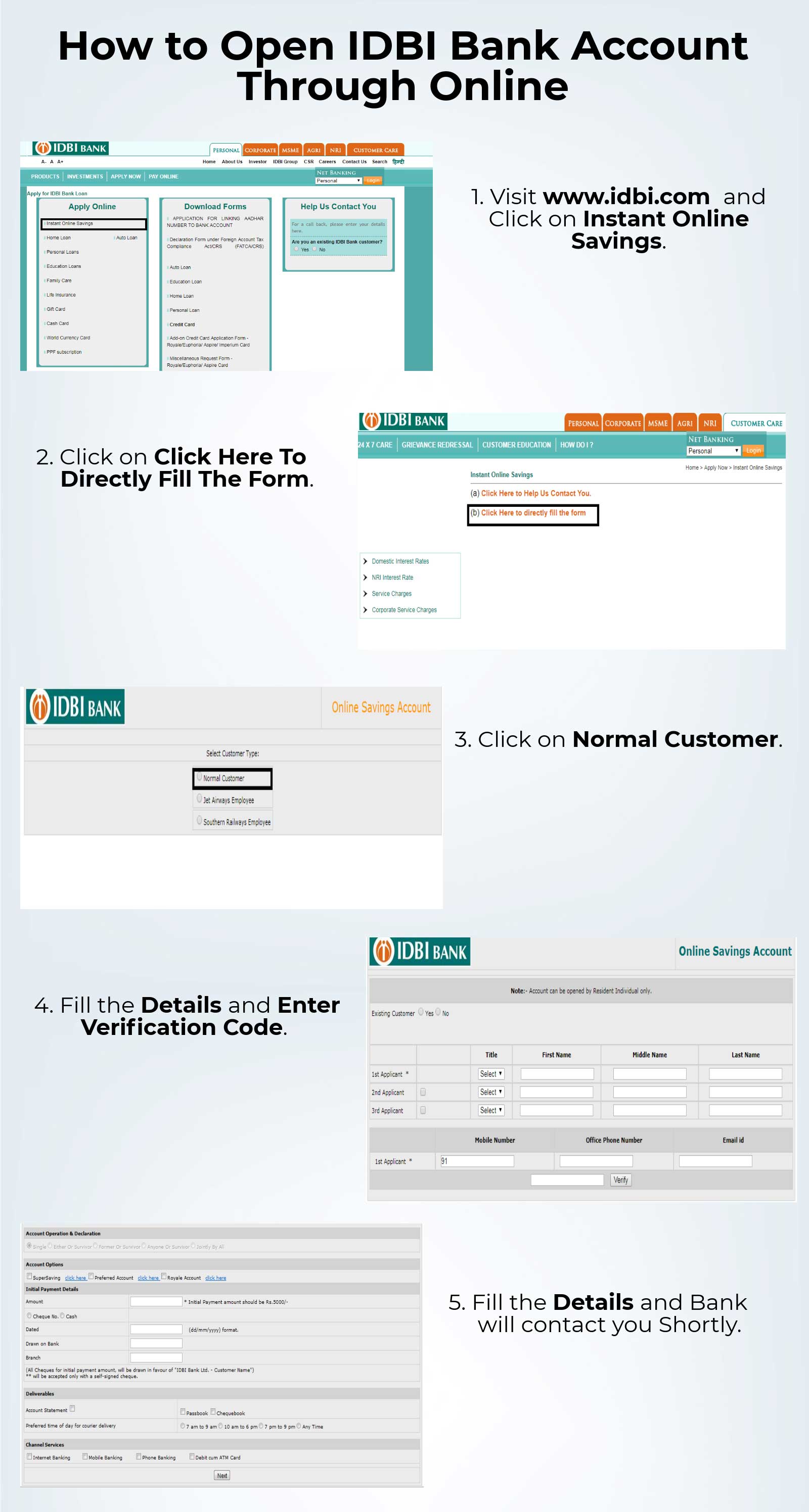 
                       1.   Visit www.idbi.com and Click on Instant Online Savings.
2.  Click on Click Here To Directly Fill The Form.
3.  Click on Normal Customer.
4.  Fill the Details and Enter Verification Code.
5.  Fill the Details and Bank will contact you shortly.
                        